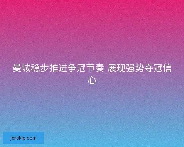 曼城稳步推进争冠节奏 展现强势夺冠信心