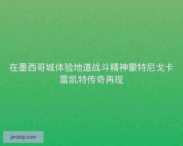 在墨西哥城体验地道战斗精神蒙特尼戈卡雷凯特传奇再现