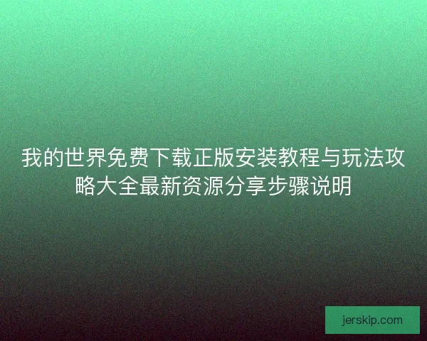 我的世界免费下载正版安装教程与玩法攻略大全最新资源分享步骤说明
